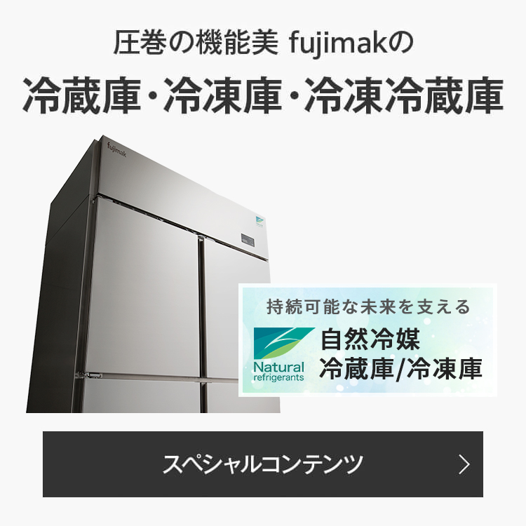 圧巻の機能美 fujimakの 冷蔵庫・冷凍庫・冷凍冷蔵庫 スペシャルコンテンツ